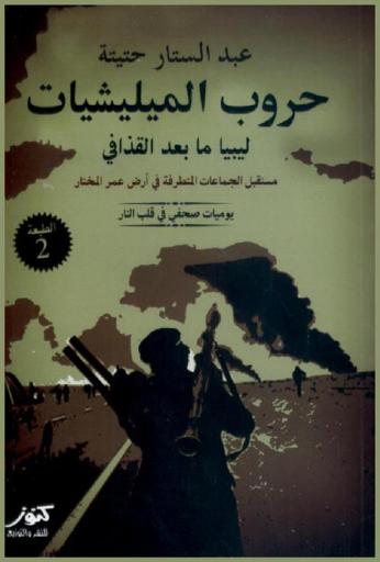  حروب الميليشيات : (ليبيا بعد القذافي) : مستقبل الجماعات المتطرفة في أرض عمر المختار : يوميات صحفي في قلب المعارك