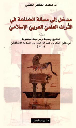 مدخل إلى مسألة الصناعة في التراث العلمي العربي الإسلامي ؛ ويليه تحقيق وضبط ومراجعة مخطوط أبي علي أحمد بن عبد الرحمن بن مندويه الأصفهاني (410 هـ) : مختصر في أجناس الطيب وذكر معادنه وألوانه ومعرفة المغشوش منه والصحيح وذكر أنواع صناعته
