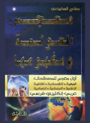  معجم العولمة ومفهومها : أول معجم للمصطلحات السياسية، الاقتصادية، الثقافية، الإعلامية، الاجتماعية، العسكرية بثلاث لغات عربي-إنكليزي-فرنسي