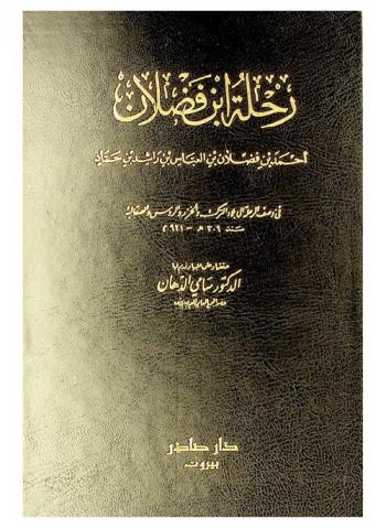  رسالة ابن فضلان (أحمد بن فضلان بن العباس بن راشد بن حماد) في وصف الرحلة إلى بلاد الترك والخزر والروس والصقالبة سنة 309 هـ-921 م