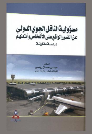  مسؤولية الناقل الجوي الدولي عن الضرر الواقع على الأشخاص وأمتعتهم : دراسة مقارنة = International air carrier liability for damage of persons and their baggage : a comparative study