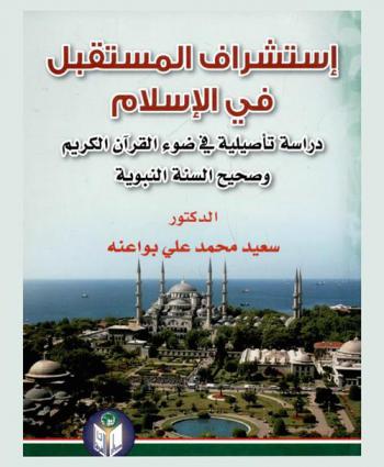  استشراف المستقبل في الإسلام : دراسة تأصيلية في ضوء القرآن الكريم وصحيح السنة النبوية