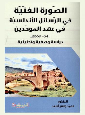  الصورة الفنية في الرسائل الأندلسية في عهد الموحدين 541-668 هـ. : دراسة وصفية وتحليلية