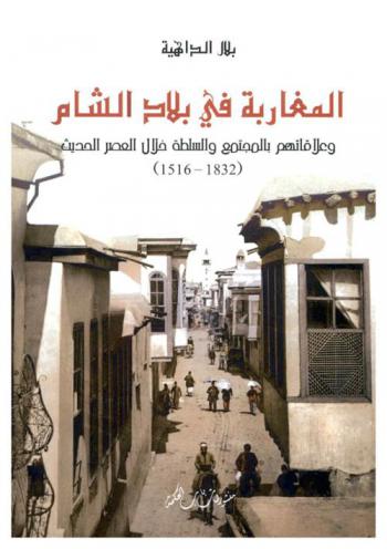  المغاربة في بلاد الشام وعلاقاتهم بالمجتمع والسلطة خلال العصر الحديث، 1516-1832