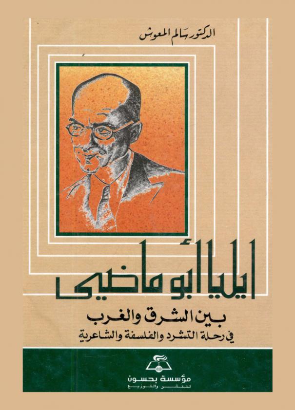  إيليا أبو ماضي بين الشرق والغرب في رحلة التشرد والفلسفة والشاعرية