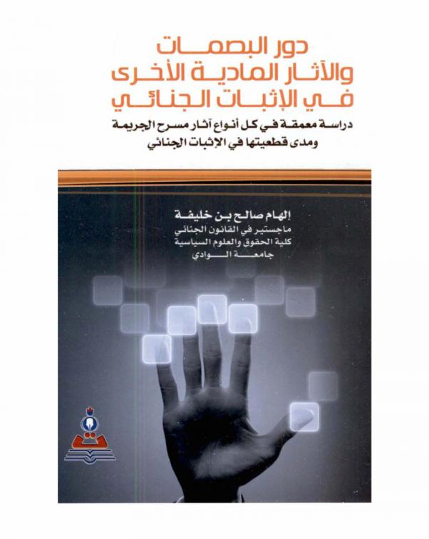  دور البصمات والآثار المادية الأخرى في الإثبات الجنائي : دراسة معمقة في كل أنواع آثار مسرح الجريمة ومدى قطعيتها في الإثبات الجنائي = The role of fingerprints and other physical traces in the criminal evidence : a deep study of all kinds of crime scene traces and their extent in the criminal vindication
