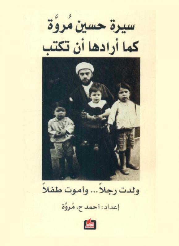  سيرة حسين مروة كما أرادها أن تكتب : (ولدت رجلا-وأموت طفلا)