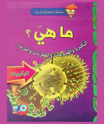 ما هي ؟ : البكتيريا والفيروسات والفطريات والمزيد.... : الميكروبات