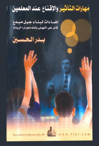  مهارات التأثير والإقناع عند المعلمين : إضاءات لبناء جيل مبدع قادر على النهوض بأمته نحو ذرا الريادة = Teachers' skills of influence and convincing : glimpses for constructing an innovative generation who is capable to uplift his nation towards pioneering peaks