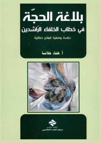  بلاغة الحجة في خطاب الخلفاء الراشدين : دراسة وصفية لنماذج خطابية