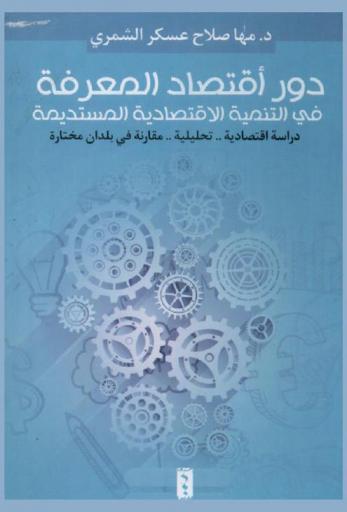  دور اقتصاد المعرفة في التنمية الاقتصادية المستديمة : دراسة اقتصادية-تحليلية-مقارنة في بلدان مختارة