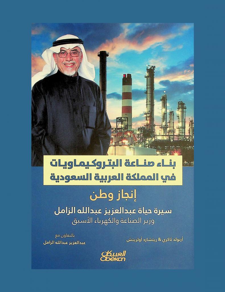  بناء صناعة البتروكيماويات في المملكة العربية السعودية : إنجاز وطن : سيرة حياة معالي المهندس عبد العزيز عبد الله الزامل وزير الصناعة والكهرباء سابقا