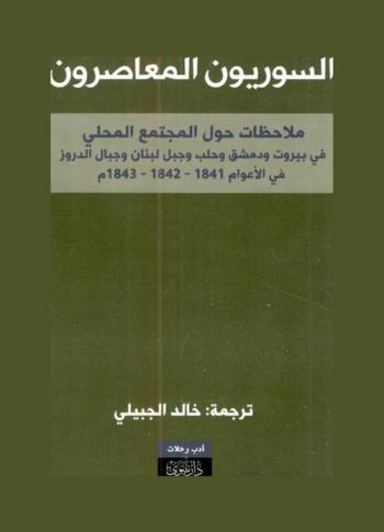 السوريون المعاصرون، أو، ملاحظات حول المجتمع المحلي في بيروت ودمشق وحلب وجبل لبنان وجبال الدروز في الأعوام 1841 و1842 و1843 م