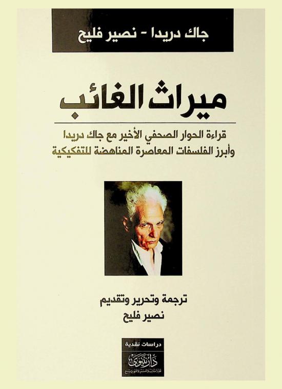  ميراث الغائب : قراءة في الحوار الصحفي الأخير مع جاك دريدا وأبرز الفلسفات المعاصرة المناهضة للتفكيكية : دراسات فكرية
