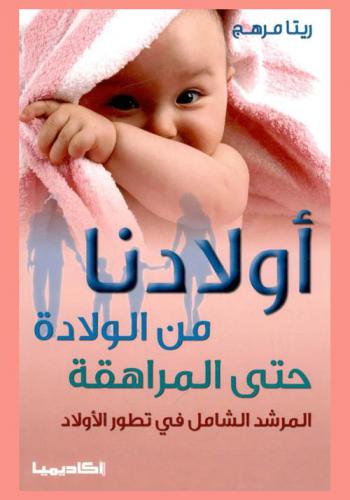  أولادنا من الولادة حتى المراهقة : المرشد الشامل في تطور الأولاد
