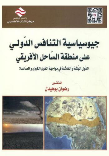  جيوسياسية التنافس الدولي علي منطقة الساحل الأفريقي : الدول الهشة والفاشلة في مواجهة القوى الكبرى والصاعدة