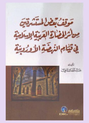  موقف بعض المستشرقين من أثر الحضارة العربية الإسلامية في قيام النهضة الأوروبية