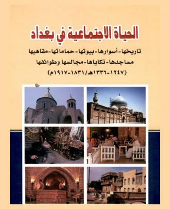  الحياة الاجتماعية في بغداد : تاريخها-أسوارها-بيوتها-حماماتها-مقاهيها-مساجدها-تكاياها-مجالسها وطوائفها (1247-1336 هـ / 1831-1917 م)