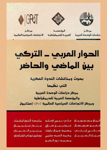 الحوار العربي-التركي بين الماضي والحاضر = The Arab-Turkish dialogue between past and present : بحوث ومناقشات الندوة الفكرية التي نظمها مركز دراسات الوحدة العربية والمؤسسة العربية للديمقراطية ومركز الاتجاهات السياسية العالمية GPOT إسطنبول