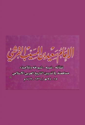  الإمام سعيد بن المسيب القرشي : نشأته-نسبه-شيوخه-تلاميذه : مساهمته في تدوين التاريخ العربي الإسلامي 15-94 هـ / 636-712 م