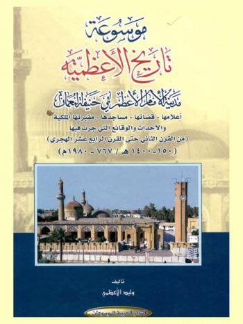 موسوعة تاريخ الأعظمية : مدينة الإمام الأعظم أبي حنيفة النعمان : أعلامها-قضاتها-مساجدها-مقبرتها الملكية-والأحداث والوقائع التي جرت فيها (من القرن الثاني حتى القرن الرابع عشر الهجري) (150-1400 هـ. / 767-1980 م)