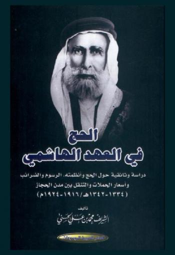 الحج في العهد الهاشمي : دراسة وثائقية حول الحج وأنظمته : الرسوم والضرائب وأسعار الحملات والتنقل بين مدن الحجاز (1334-1342 هـ / 1916- 1924 م)