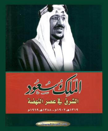 الملك سعود : الشرق في عصر النهضة 1319 هـ / 1902 م-1388 هـ / 1969 م