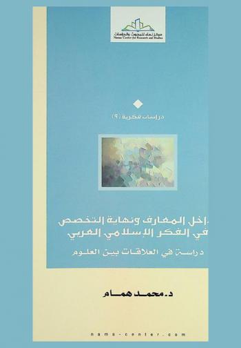  تداخل المعارف ونهاية التخصص في الفكر الإسلامي العربي : دراسة في العلاقة بين العلوم