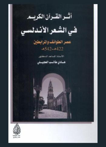  أثر القرآن الكريم في الشعر الأندلسي : خلال عصري دول الطوائف ودولة المرابطين (422 هـ.-542 هـ)