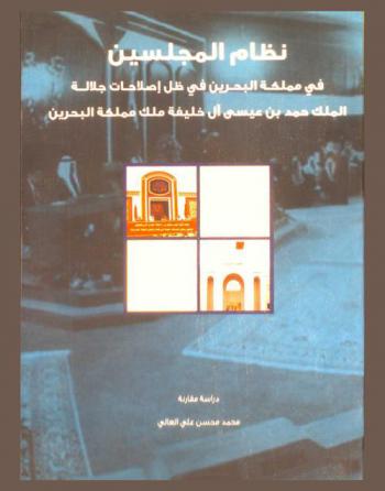  نظام المجلسين في مملكة البحرين في ظل إصلاحات جلالة الملك حمد بن عيسى ال خليفة ملك مملكة البحرين : دراسة مقارنة