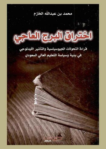  اختراق البرج العاجي = Ekhteraq alborj al-ajie : قراءة التحولات الجيوسياسية والتأثير الأيدلوجي في بنية وسياسة التعليم العالي السعودي