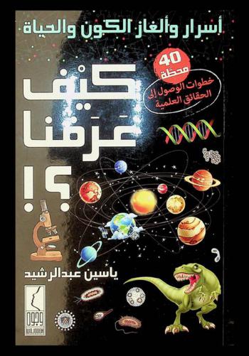  أسرار وألغاز الكون والحياة : كيف عرفنا ؟ ! : 40 محطة خطوات الوصول إلى الحقائق العلمية