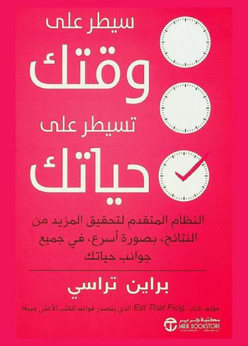 سيطر على وقتك تسيطر على حياتك : النظام المتقدم لتحقيق المزيد من النتائج بصورة أسرع في جميع جوانب حياتك