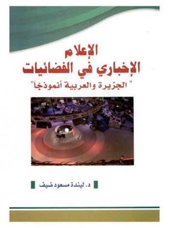  الإعلام الإخباري في الفضائيات : \الجزيرة والعربية أنموذجا\