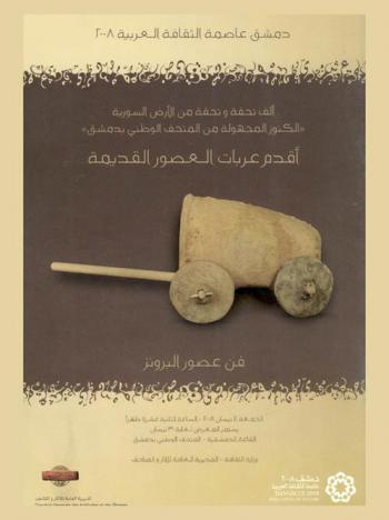  ألف تحفة وتحفة من الأرض السورية \الكنوز المجهولة من المتحف الوطني بدمشق\ : أقدم عربات العصور القديمة : فن عصور البرونز، الجمعة 4 نيسان 2008 الساعة الثانية عشرة ظهرا يستمر المعرض لغاية 30 نيسان، القاعة الدمشقية-المتحف الوطني بدمشق = \Mille et un objets en terre syrienne \tresors enfouis du musee national de damas : Les premiers chariots de l'Antiquite : art du Bronze, vendredi 4 Avirl a midi musee national, -salle damscene exposiition du 4 au 30 avirl 2008, ministere de la culture-direction generale des antiquites et des musees
