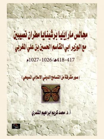  مجالس مارإيليا برشينايا مطران نصيبين مع الوزير أبي القاسم الحسين بن علي المغربي 417-418 هـ / 1026-1027 م : صور مشرقة من التسامح الديني الإسلامي-المسيحي