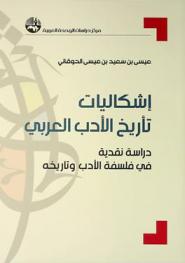  إشكاليات تأريخ الأدب العربي : دراسة نقدية في فلسفة الأدب وتاريخه = The problematics of Arab literature history : A critical study in the philosophy of the history of literature