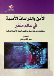  الأمن والدراسات الأمنية في عالم متغير : منطلقات معرفية ونظرية لفهم البيئة الأمنية الدولية