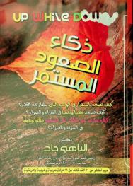  ذكاء الصعود المستمر = Up while downs : كيف تصعد باستمرار في الوقت الذي ينهار فيه الكثير ؟، كيف تصعد مهنيا ونفسيا في السراء والضراء ؟، كيف تساعد من حولك على الصعود مهنيا ونفسيا في السراء والضراء ؟