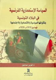  السياسة الاستعمارية الفرنسية في البلاد التونسية وتأثيراتها السياسية والاقتصادية والاجتماعية فيما بين 1919 م-1939 م