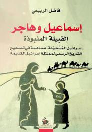  إسماعيل وهاجر : القبيلة المنبوذة : إسرائيل المتخيلة : مساهمة في تصحيح التاريخ الرسمي لمملكة إسرائيل القديمة = Ishmael and Hagar : (the untouchable tribe) : the imagined Israel : a contribution to correct the history of the archaic kingdom of Israel