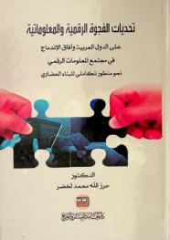  تحديات الفجوة الرقمية والمعلوماتية على الدول العربية وآفاق الاندماج في مجتمع المعلومات الرقمي : نحو منظور تكاملي للبناء الحضاري