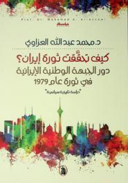  كيف تحققت ثورة إيران ؟ : دور الجبهة الوطنية الإيرانية في ثورة عام 1979 = The role of ttie National Iranian Front in the 1979 revolution : دراسة تاريخية سياسية
