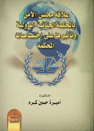  علاقة مجلس الأمن الدولي بالمحكمة الجنائية الدولية ومدى تأثيرها على أداء المحكمة واختصاصاتها