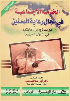  الخدمة الاجتماعية في مجال رعاية المسنين \مع نماذج من رعايتهم في الدول العربية\