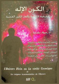  الكون الإله أو الحقيقة الكونية وألغاز الكون العصية = Univers divin ou la verite cosmique et les enigmes insurmontables de l'univers : الثقوب السوداء والثقوب الدودية، المادة المظلمة والطاقة السوداء، المادة المضادة، للزمكان، الموجات الثقالية، الفرادات، اللانهائيات، الأكوان المتعددة