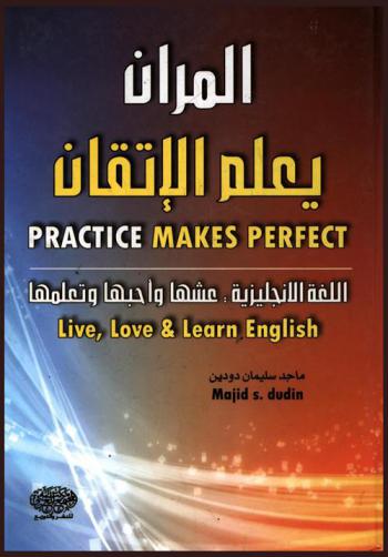  المران يعلم الإتقان : اللغة الإنجليزية : عشها واحبها وتعلمها = Practice makes perfect : love live & learn : English