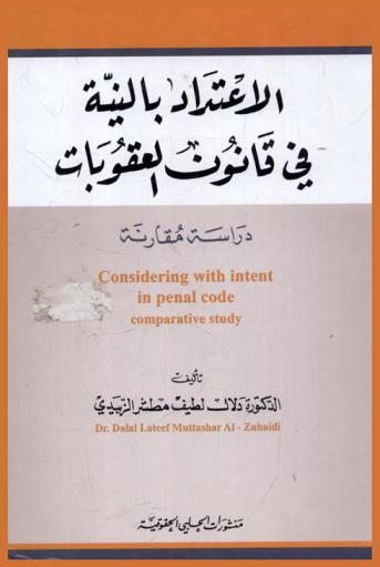  الاعتداد بالنية في قانون العقوبات : دراسة مقارنة = Considering with intent in penal code : comparative study