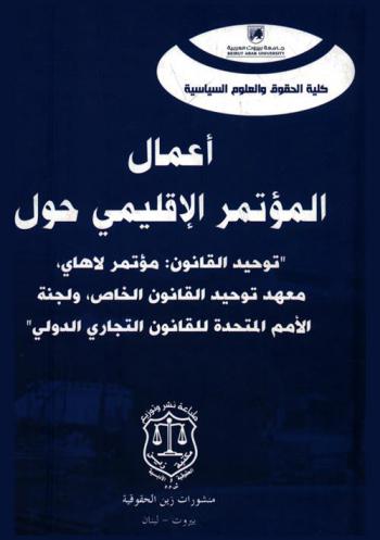  أعمال المؤتمر الإقليمي حول توحيد القانون : مؤتمر لاهاي، معهد توحيد القانون الخاص، ولجنة الأمم المتحدة للقانون التجاري الدولي : بيروت-لبنان 10-11 / 9 / 2012