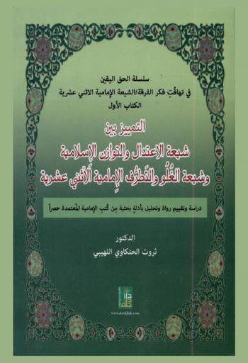 التمييز بين شيعة الاعتدال والتوازن الإسلامية وشيعة الغلو والتطرف الإمامية الإثني عشرية : دراسة وتحليل بأدلة وشواهد وحجج من أمهات كتب الفرقة الإمامية